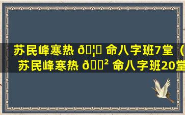 苏民峰寒热 🦈 命八字班7堂（苏民峰寒热 🌲 命八字班20堂）